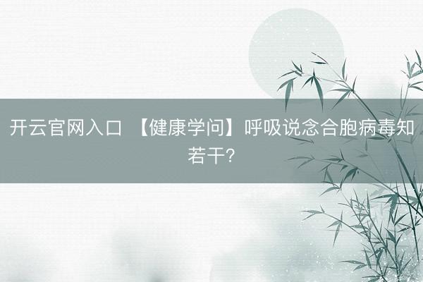 开云官网入口 【健康学问】呼吸说念合胞病毒知若干？
