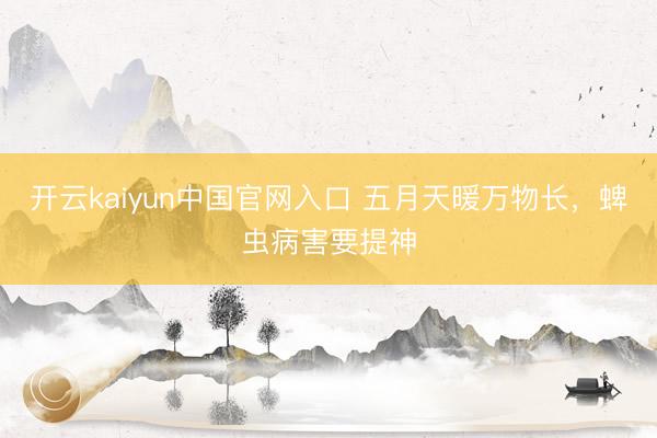 开云kaiyun中国官网入口 五月天暖万物长，蜱虫病害要提神