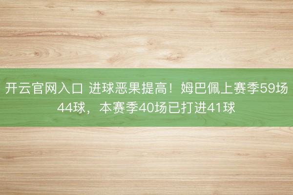 开云官网入口 进球恶果提高！姆巴佩上赛季59场44球，本赛季40场已打进41球