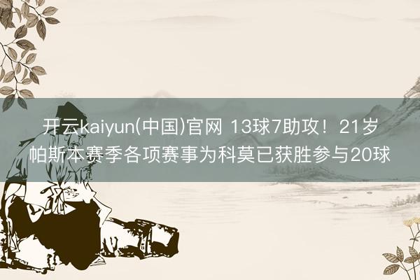 开云kaiyun(中国)官网 13球7助攻！21岁帕斯本赛季各项赛事为科莫已获胜参与20球