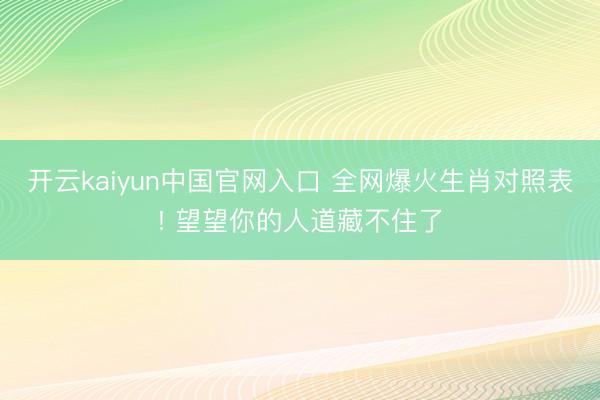 开云kaiyun中国官网入口 全网爆火生肖对照表! 望望你的人道藏不住了