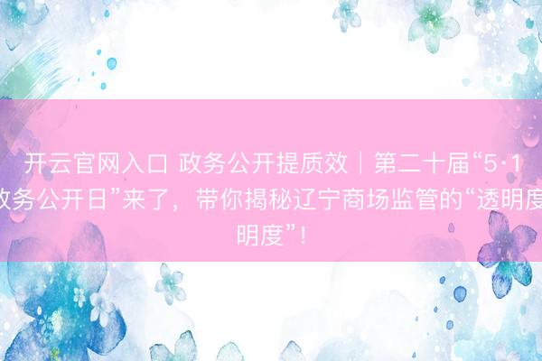 开云官网入口 政务公开提质效│第二十届“5·15政务公开日”来了，<a href=
