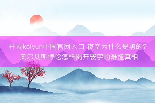 开云kaiyun中国官网入口 夜空为什么是黑的? 奥尔贝斯悖论怎样揭开寰宇的难懂真相