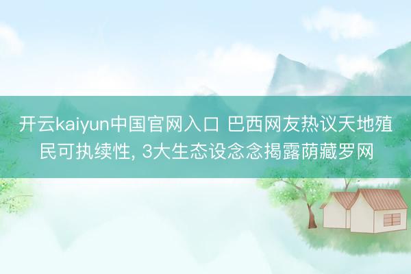 开云kaiyun中国官网入口 巴西网友热议天地殖民可执续性， 3大生态设念念揭露荫藏罗网