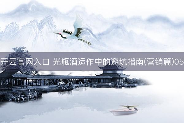 开云官网入口 光瓶酒运作中的避坑指南(营销篇)05