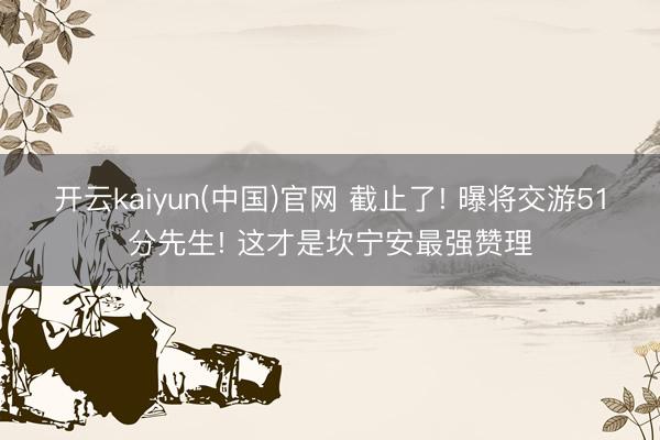 开云kaiyun(中国)官网 截止了! 曝将交游51分先生! 这才是坎宁安最强赞理