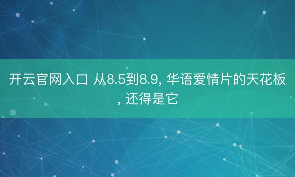 开云官网入口 从8.5到8.9， 华语爱情片的天花板， 还得是它