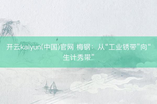 开云kaiyun(中国)官网 梅钢：从“工业锈带”向“生计秀带”
