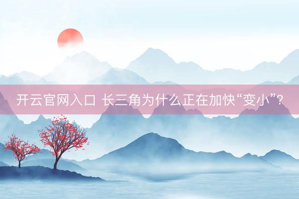 开云官网入口 长三角为什么正在加快“变小”？