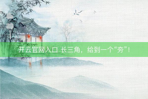 开云官网入口 长三角,给到一个“夯”!