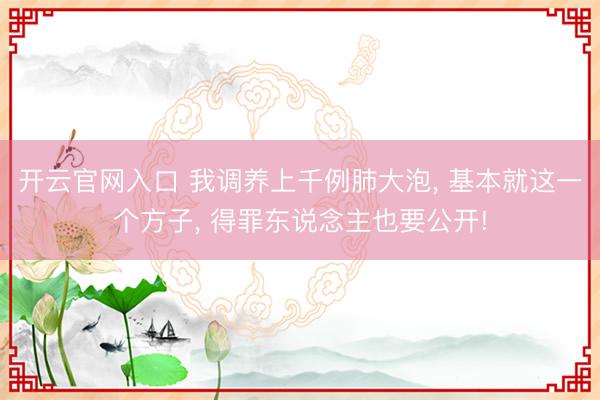 开云官网入口 我调养上千例肺大泡, 基本就这一个方子, 得罪东说念主也要公开!