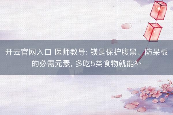 开云官网入口 医师教导: 镁是保护腹黑、防呆板的必需元素， 多吃5类食物就能补