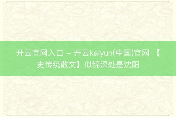 开云官网入口 - 开云kaiyun(中国)官网 【史传统散文】似锦深处是沈阳