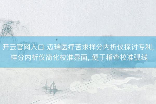 开云官网入口 迈瑞医疗苦求样分内析仪探讨专利, 样分内析仪简化校准界面, 便于稽查校准弧线