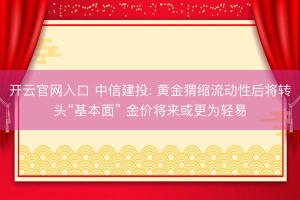 开云官网入口 中信建投: 黄金猬缩流动性后将转头“基本面” 金价将来或更为轻易