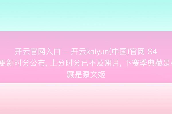 开云官网入口 - 开云kaiyun(中国)官网 S44赛季更新时分公布， 上分时分已不及朔月， 下赛季典藏是蔡文姬