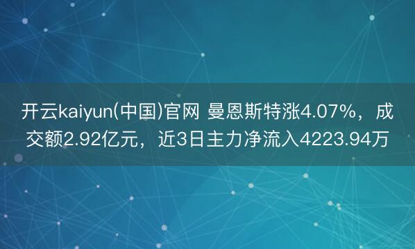 开云kaiyun(中国)官网 曼恩斯特涨4.07%，成交额2.92亿元，近3日主力净流入4223.94万