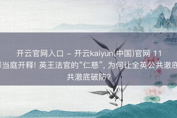 开云官网入口 - 开云kaiyun(中国)官网 11项重罪当庭开释! 英王法官的“仁慈”， 为何让全英公共澈底破防?