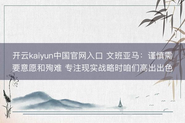 开云kaiyun中国官网入口 文班亚马：谨慎需要意愿和殉难 专注现实战略时咱们高出出色