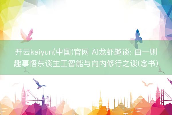 开云kaiyun(中国)官网 AI龙虾趣谈: 由一则趣事悟东谈主工智能与向内修行之谈(念书)