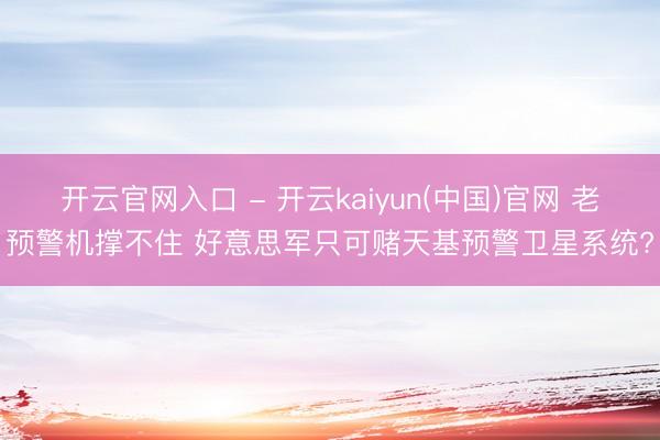 开云官网入口 - 开云kaiyun(中国)官网 老预警机撑不住 好意思军只可赌天基预警卫星系统?