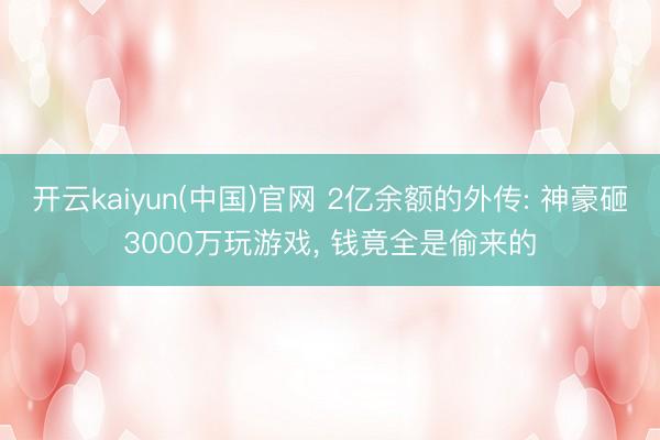 开云kaiyun(中国)官网 2亿余额的外传: 神豪砸3