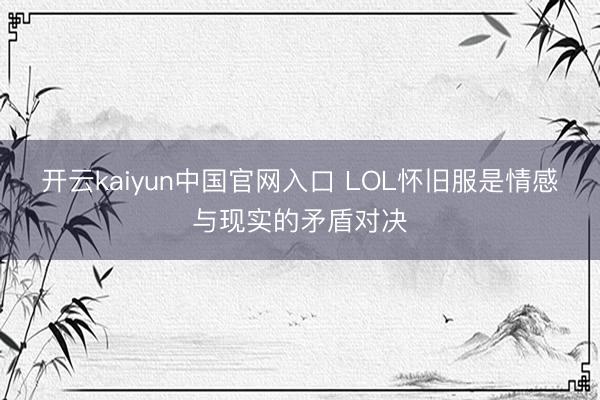 开云kaiyun中国官网入口 LOL怀旧服是情感与现实的