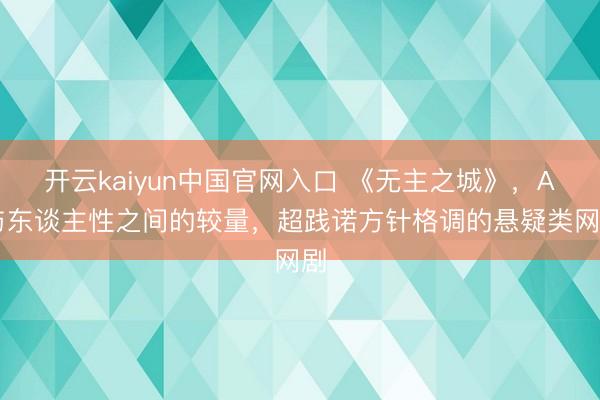 开云kaiyun中国官网入口 《无主之城》，AI与东谈主性之