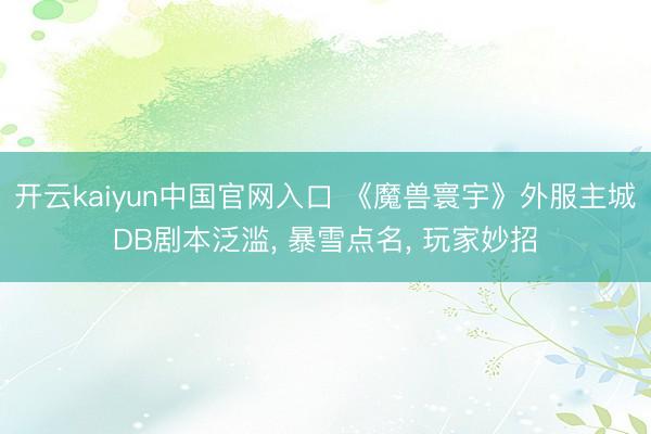 开云kaiyun中国官网入口 《魔兽寰宇》外服主城DB剧本泛滥, 暴雪点名, 玩家妙招