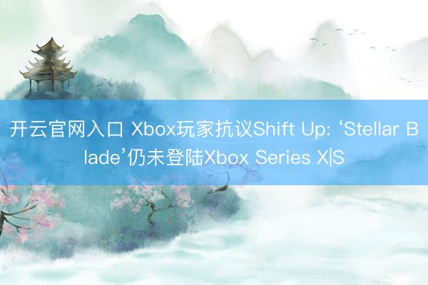 开云官网入口 Xbox玩家抗议Shift Up: ‘Stellar Blade’仍未登陆Xbox Series X|S