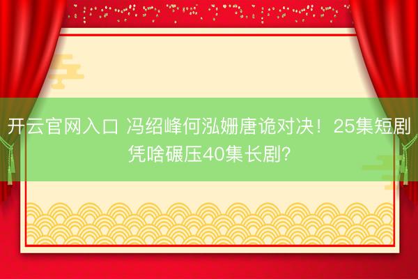 开云官网入口 冯绍峰何泓姗唐诡对决！25集短剧凭啥碾压40集长剧？