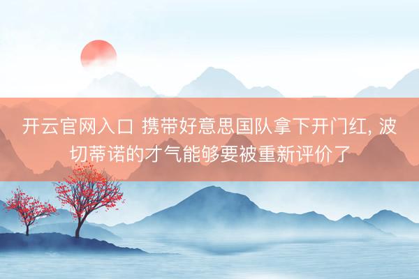 开云官网入口 携带好意思国队拿下开门红， 波切蒂诺的才气能够要被重新评价了