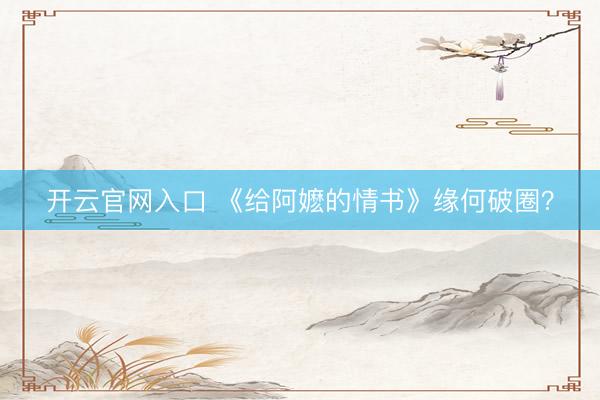 开云官网入口 《给阿嬷的情书》缘何破圈?
