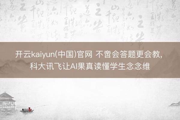 开云kaiyun(中国)官网 不啻会答题更会教， 科大讯飞让AI果真读懂学生念念维