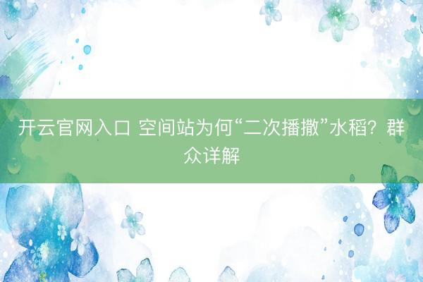 开云官网入口 空间站为何“二次播撒”水稻？群众详解