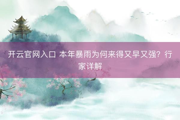 开云官网入口 本年暴雨为何来得又早又强？行家详解