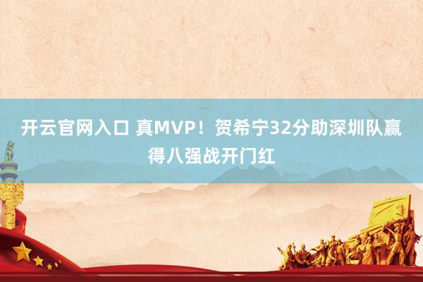 开云官网入口 真MVP！贺希宁32分助深圳队赢得八强战开门红