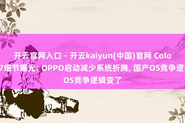 开云官网入口 - 开云kaiyun(中国)官网 ColorOS 17细节曝光: OPPO启动减少系统折腾， 国产OS竞争逻辑变了
