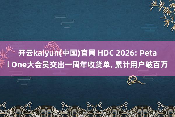 开云kaiyun(中国)官网 HDC 2026: Petal One大会员交出一周年收货单， 累计用户破百万