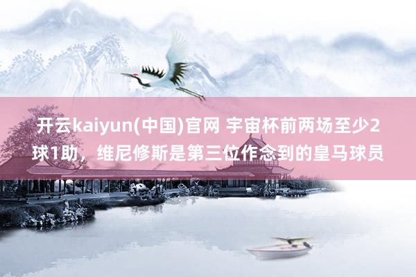 开云kaiyun(中国)官网 宇宙杯前两场至少2球1助,维尼修斯是第三位作念到的皇马球员